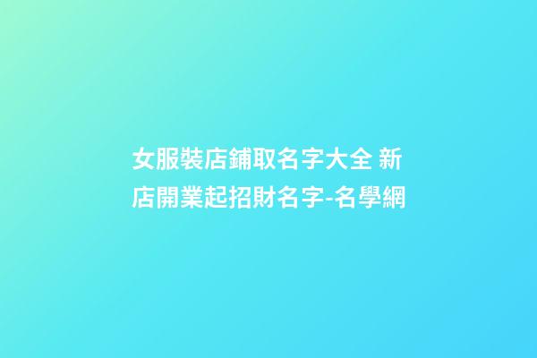 女服裝店鋪取名字大全 新店開業起招財名字-名學網